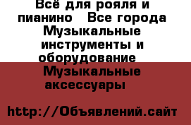 Всё для рояля и пианино - Все города Музыкальные инструменты и оборудование » Музыкальные аксессуары   